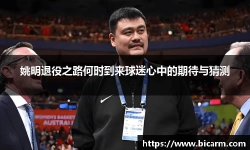 姚明退役之路何时到来球迷心中的期待与猜测