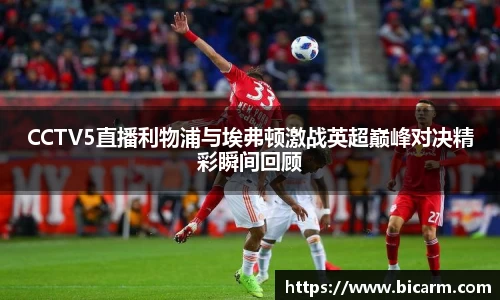 CCTV5直播利物浦与埃弗顿激战英超巅峰对决精彩瞬间回顾