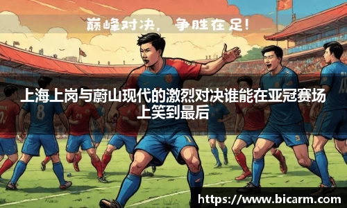 上海上岗与蔚山现代的激烈对决谁能在亚冠赛场上笑到最后