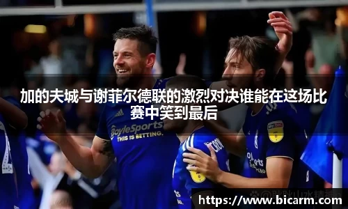 加的夫城与谢菲尔德联的激烈对决谁能在这场比赛中笑到最后